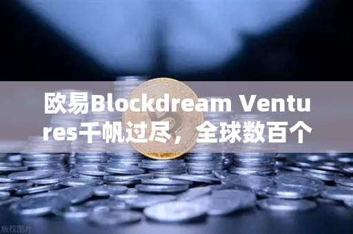 欧易Blockdream Ventures千帆过尽，全球数百个区块链项目的投资版图与未来密码