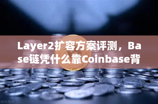 Layer2扩容方案评测，Base链凭什么靠Coinbase背景迅速崛起？这波红利如何抓住-第1张图片-欧易交易所