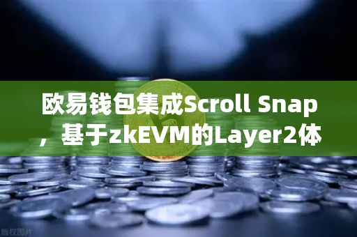 欧易钱包集成Scroll Snap，基于zkEVM的Layer2体验，让交易更丝滑