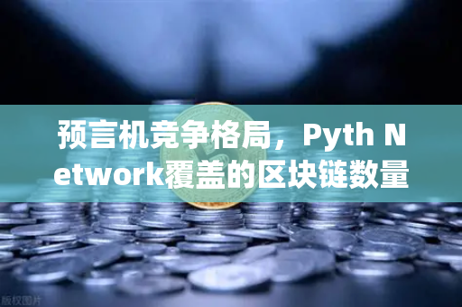 预言机竞争格局，Pyth Network覆盖的区块链数量超越Chainlink，欧易交易所如何受益？