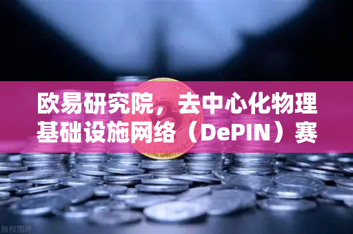 欧易研究院，去中心化物理基础设施网络（DePIN）赛道深度报告—Web3的下一个千亿级风口