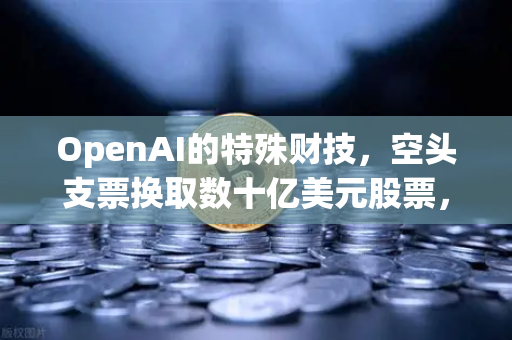 OpenAI的特殊财技，空头支票换取数十亿美元股票，DAO组织融资新套路？