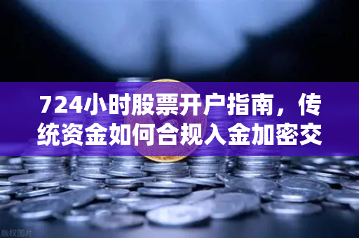 724小时股票开户指南，传统资金如何合规入金加密交易所