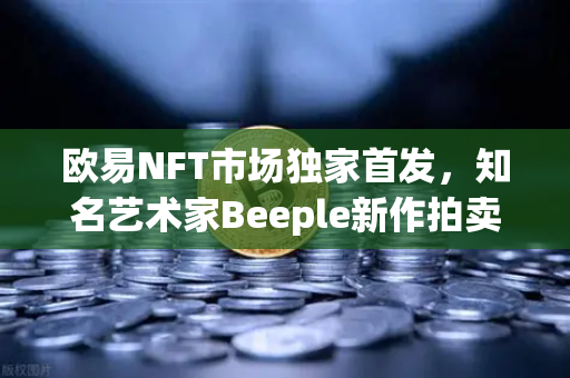 欧易NFT市场独家首发,知名艺术家Beeple新作拍卖引爆数字艺术圈-第1张图片-欧易交易所 欧易NFT市场独家首发,知名艺术家Beeple新作拍卖引爆数字艺术圈-第1张图片-欧易交易所