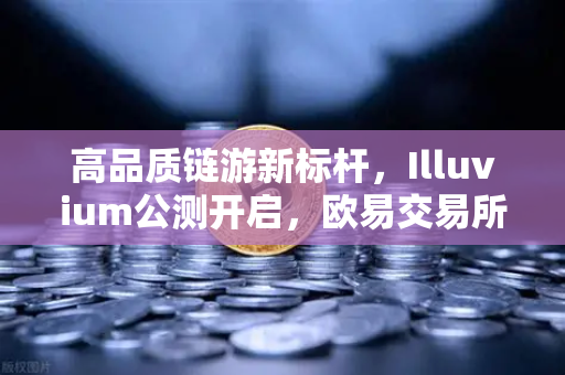 高品质链游新标杆，Illuvium公测开启，欧易交易所官网助力GameFi狂欢