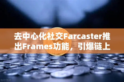 去中心化社交Farcaster推出Frames功能，引爆链上互动新浪潮