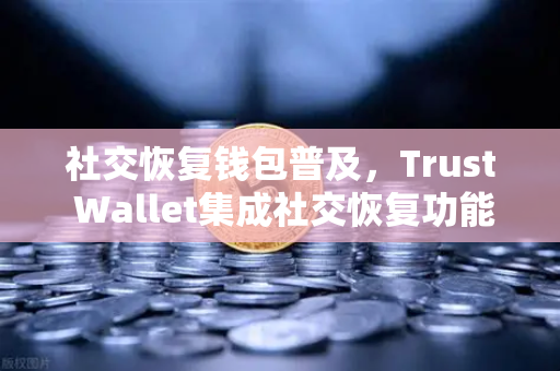 社交恢复钱包普及，Trust Wallet集成社交恢复功能，如何让你的数字资产更安全？-第1张图片-欧易交易所