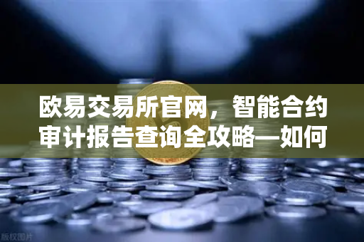 欧易交易所官网，智能合约审计报告查询全攻略—如何轻松读懂PeckShield风险等级？