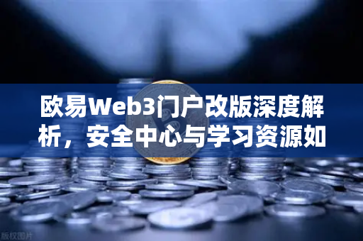 欧易Web3门户改版深度解析，安全中心与学习资源如何重塑用户生态-第1张图片-欧易交易所