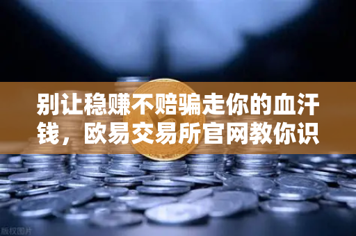 别让稳赚不赔骗走你的血汗钱，欧易交易所官网教你识破杀猪盘
