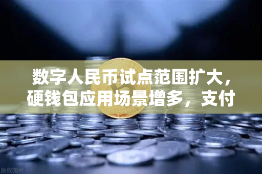 数字人民币试点范围扩大，硬钱包应用场景增多，支付新生态加速落地-第1张图片-欧易交易所