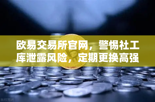 欧易交易所官网，警惕社工库泄露风险，定期更换高强度密码是关键-第1张图片-欧易交易所