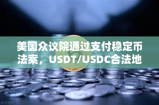 美国众议院通过支付稳定币法案，USDT/USDC合法地位获确认，欧易交易所下载量激增-第1张图片-欧易交易所