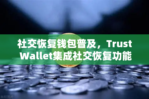 社交恢复钱包普及，Trust Wallet集成社交恢复功能，欧易交易所用户迎来新选择-第1张图片-欧易交易所