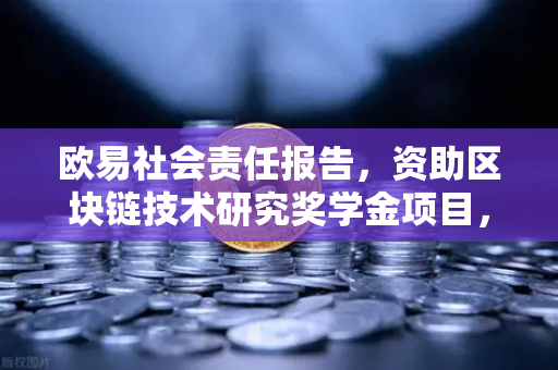 欧易社会责任报告，资助区块链技术研究奖学金项目，引领行业未来-第1张图片-欧易交易所