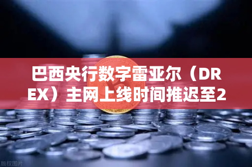 巴西央行数字雷亚尔（DREX）主网上线时间推迟至2028年，欧易交易所官网深度解析-第1张图片-欧易交易所