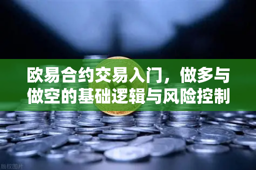 欧易合约交易入门，做多与做空的基础逻辑与风险控制-第1张图片-欧易交易所