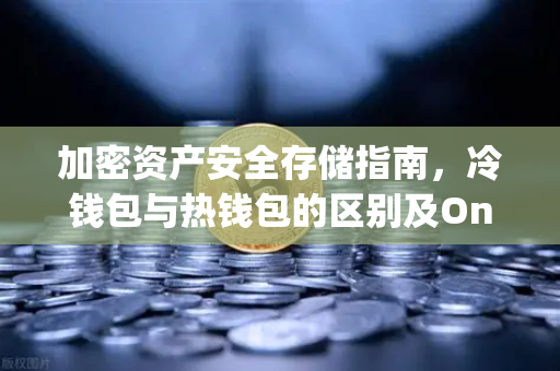 加密资产安全存储指南，冷钱包与热钱包的区别及OneKey硬件钱包深度评测-第1张图片-欧易交易所
