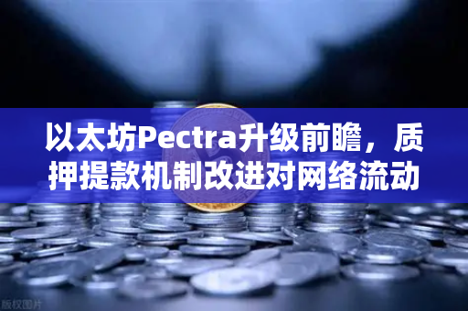 以太坊Pectra升级前瞻，质押提款机制改进对网络流动性的影响-第1张图片-欧易交易所