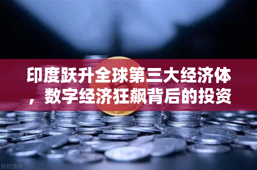 印度跃升全球第三大经济体，数字经济狂飙背后的投资新逻辑