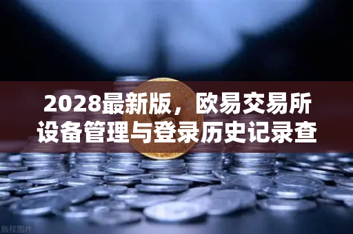 2028最新版，欧易交易所设备管理与登录历史记录查询—你的账户安全升级指南-第1张图片-欧易交易所