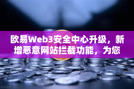 欧易Web3安全中心升级，新增恶意网站拦截功能，为您的加密资产保驾护航-第1张图片-欧易交易所