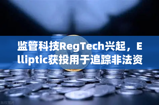 监管科技RegTech兴起，Elliptic获投用于追踪非法资金，欧易交易所如何应对？-第1张图片-欧易交易所