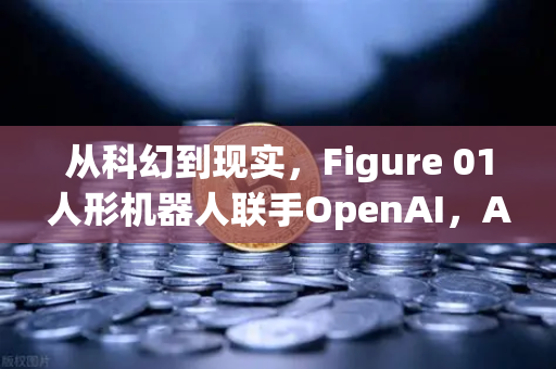 从科幻到现实，Figure 01人形机器人联手OpenAI，AI对话能力震撼世界-第1张图片-欧易交易所