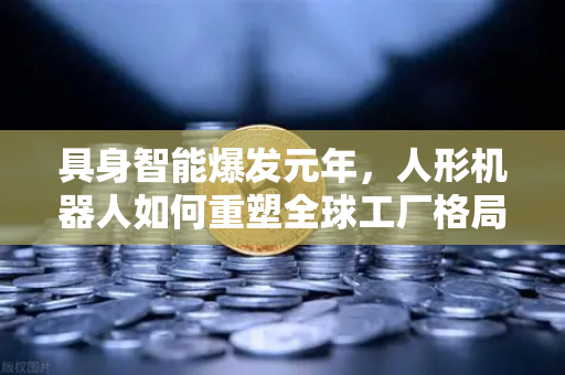 具身智能爆发元年，人形机器人如何重塑全球工厂格局？-第1张图片-欧易交易所