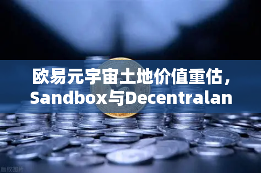 欧易元宇宙土地价值重估，Sandbox与Decentraland谁更具潜力