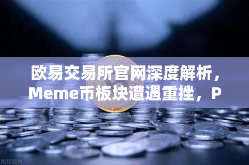 欧易交易所官网深度解析，Meme币板块遭遇重挫，PEPE与WIF跌幅超大盘50%-第1张图片-欧易交易所