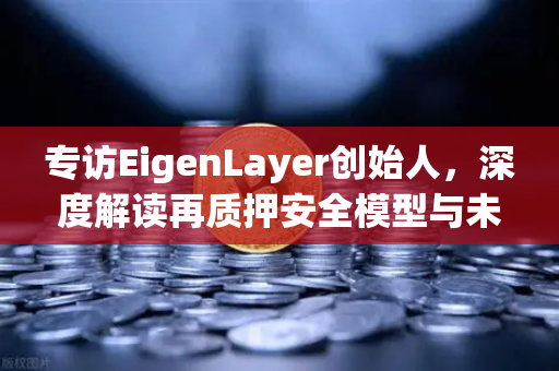 专访EigenLayer创始人，深度解读再质押安全模型与未来愿景—欧易交易所官网独家对话-第1张图片-欧易交易所