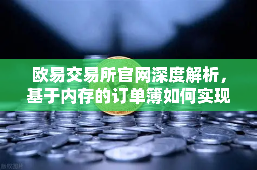 欧易交易所官网深度解析，基于内存的订单簿如何实现微秒级匹配-第1张图片-欧易交易所
