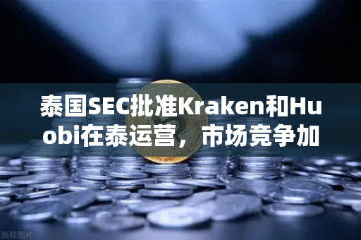 泰国SEC批准Kraken和Huobi在泰运营，市场竞争加剧，欧易交易所如何突围？-第1张图片-欧易交易所