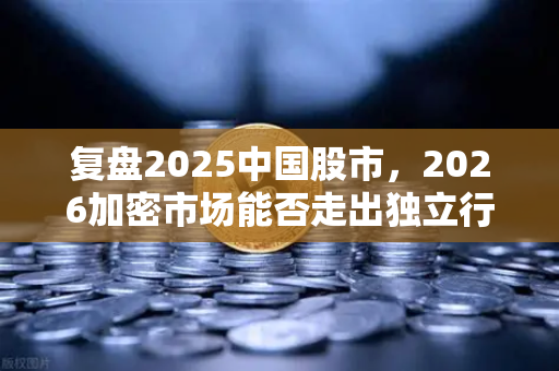 复盘2025中国股市，2026加密市场能否走出独立行情？从欧易交易所官网看趋势-第1张图片-欧易交易所