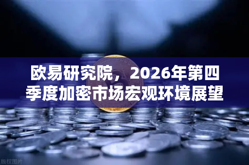 欧易研究院，2026年第四季度加密市场宏观环境展望—机遇与挑战并存的转折点-第1张图片-欧易交易所