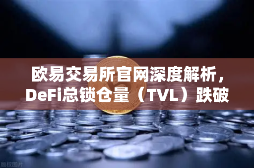 欧易交易所官网深度解析，DeFi总锁仓量（TVL）跌破800亿美元，夏季热潮真的褪去了吗？-第1张图片-欧易交易所