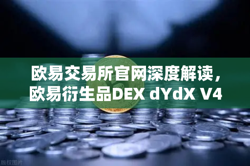 欧易交易所官网深度解读，欧易衍生品DEX dYdX V4上线，完全去中心化订单簿体验革新-第1张图片-欧易交易所