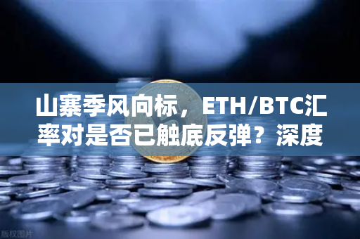 山寨季风向标，ETH/BTC汇率对是否已触底反弹？深度解读与问答-第1张图片-欧易交易所