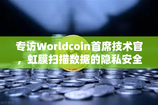 专访Worldcoin首席技术官，虹膜扫描数据的隐私安全如何保障？揭秘数字身份的未来-第1张图片-欧易交易所
