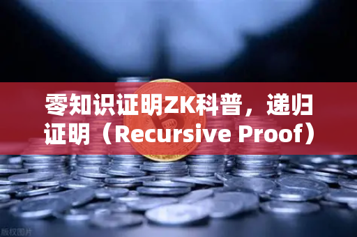 零知识证明ZK科普，递归证明（Recursive Proof）如何提升区块链效率-第1张图片-欧易交易所