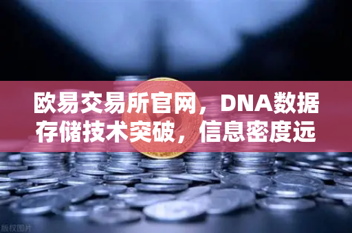 欧易交易所官网，DNA数据存储技术突破，信息密度远超硅基存储-第1张图片-欧易交易所