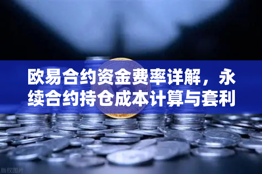 欧易合约资金费率详解，永续合约持仓成本计算与套利机会