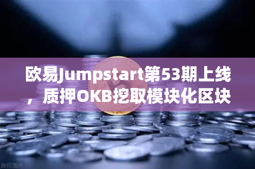 欧易Jumpstart第53期上线，质押OKB挖取模块化区块链Celestia（TIA）最全操作指南-第1张图片-欧易交易所