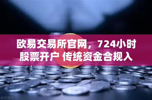 欧易交易所官网，724小时股票开户 传统资金合规入金全攻略-第1张图片-欧易交易所