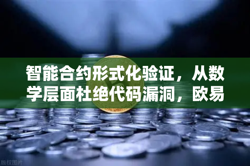 智能合约形式化验证，从数学层面杜绝代码漏洞，欧易交易所的安全基石-第1张图片-欧易交易所