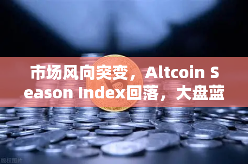 市场风向突变，Altcoin Season Index回落，大盘蓝筹重夺主导权-第1张图片-欧易交易所