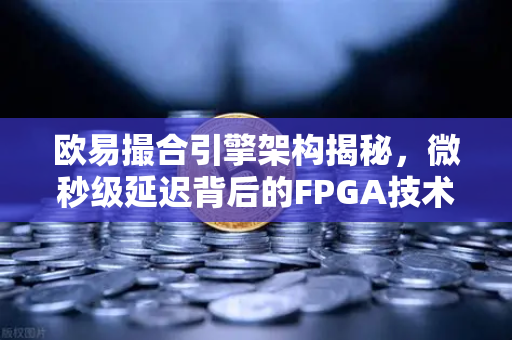 欧易撮合引擎架构揭秘，微秒级延迟背后的FPGA技术如何重塑数字资产交易-第1张图片-欧易交易所