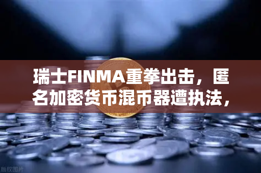 瑞士FINMA重拳出击，匿名加密货币混币器遭执法，欧易交易所用户如何避险？-第1张图片-欧易交易所