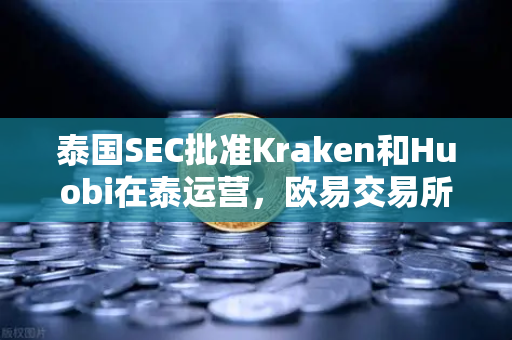 泰国SEC批准Kraken和Huobi在泰运营，欧易交易所或面临东南亚市场新变局-第1张图片-欧易交易所